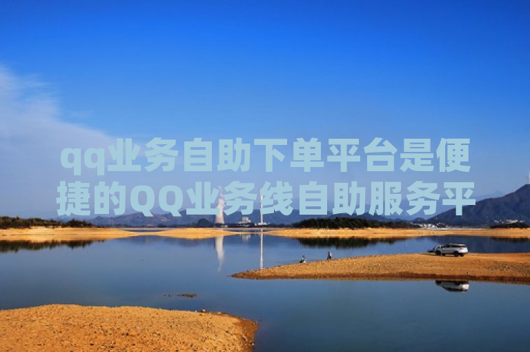 qq业务自助下单平台是便捷的QQ业务线自助服务平台。