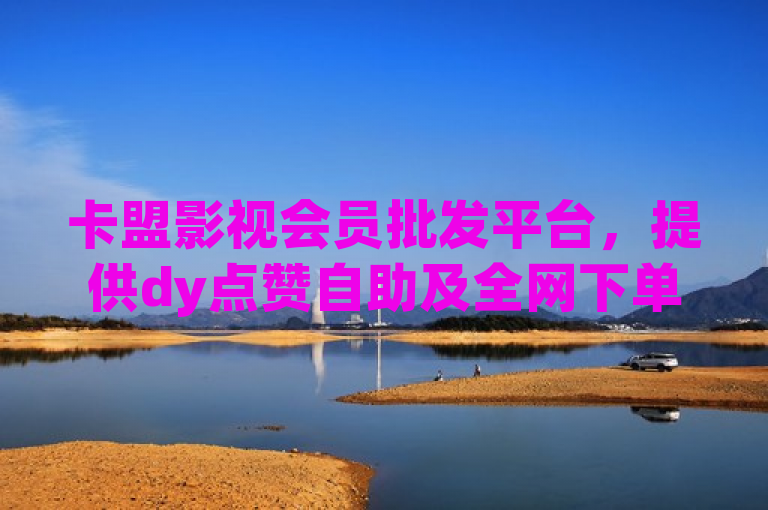 卡盟影视会员批发平台，提供dy点赞自助及全网下单业务。