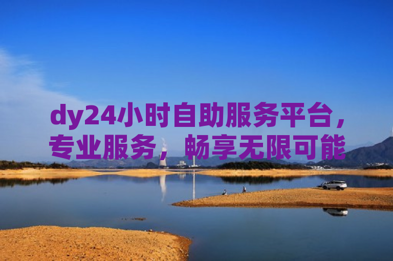 dy24小时自助服务平台，专业服务，畅享无限可能。