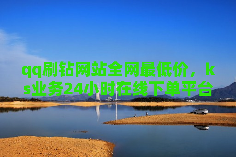 qq刷钻网站全网最低价，ks业务24小时在线下单平台免费。