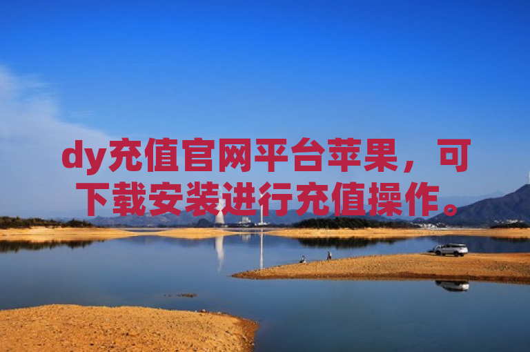 dy充值官网平台苹果，可下载安装进行充值操作。