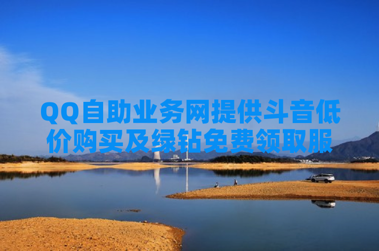 QQ自助业务网提供斗音低价购买及绿钻免费领取服务。