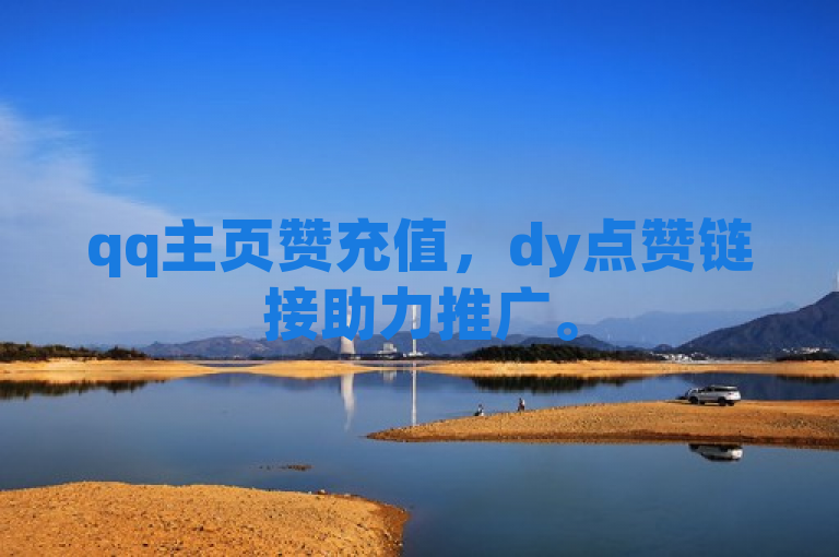 qq主页赞充值，dy点赞链接助力推广。