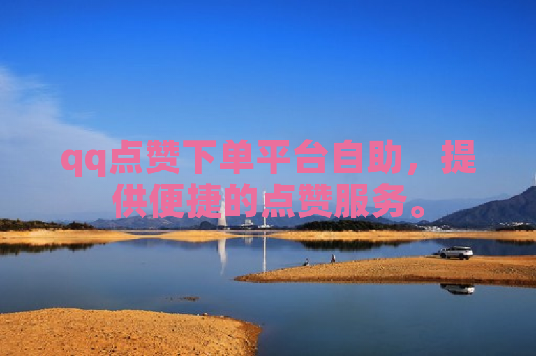 qq点赞下单平台自助，提供便捷的点赞服务。