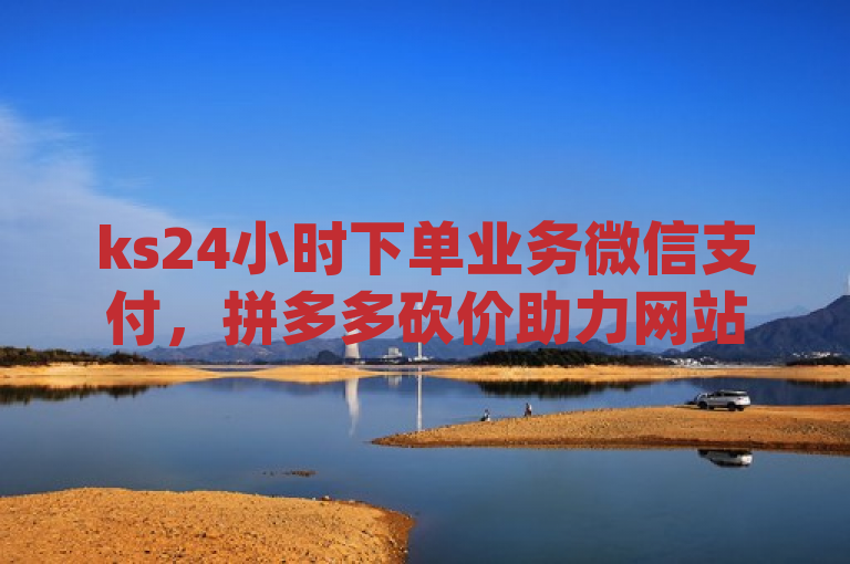 ks24小时下单业务微信支付，拼多多砍价助力网站，qq全自助下单。