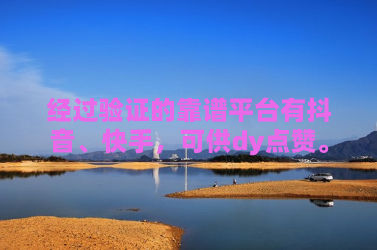 经过验证的靠谱平台有抖音、快手，可供dy点赞。