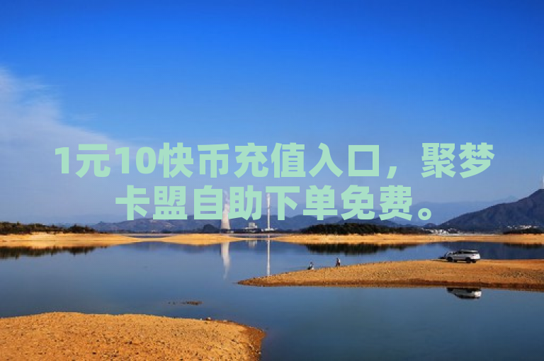 1元10快币充值入口，聚梦卡盟自助下单免费。