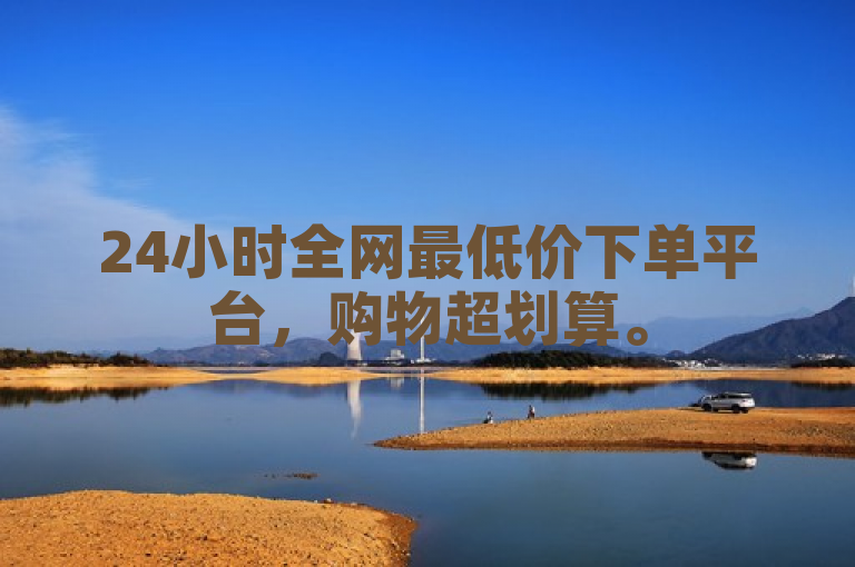 24小时全网最低价下单平台，购物超划算。