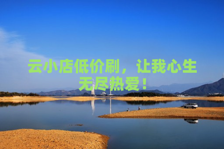 云小店低价刷，让我心生无尽热爱！