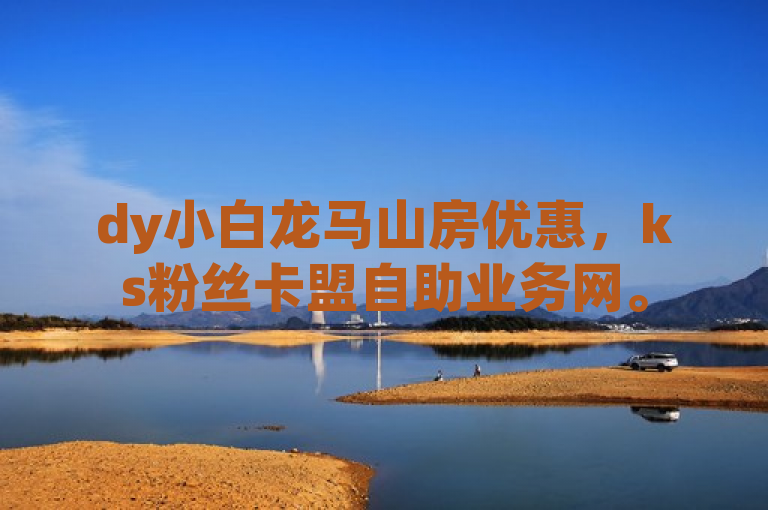 dy小白龙马山房优惠，ks粉丝卡盟自助业务网。