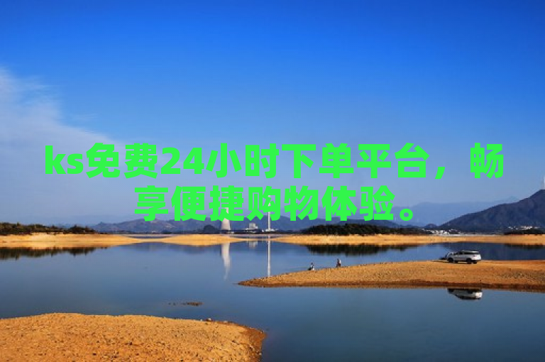 ks免费24小时下单平台，畅享便捷购物体验。