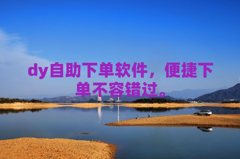 dy自助下单软件，便捷下单不容错过。