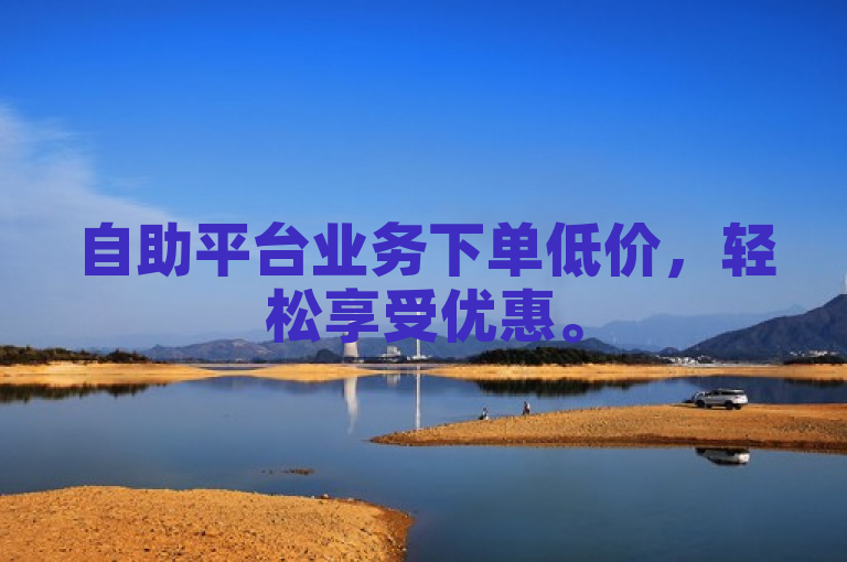自助平台业务下单低价，轻松享受优惠。