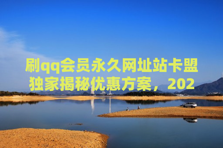刷qq会员永久网址站卡盟独家揭秘优惠方案，2025必学。