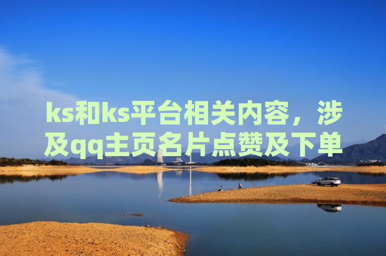ks和ks平台相关内容，涉及qq主页名片点赞及下单平台评论。