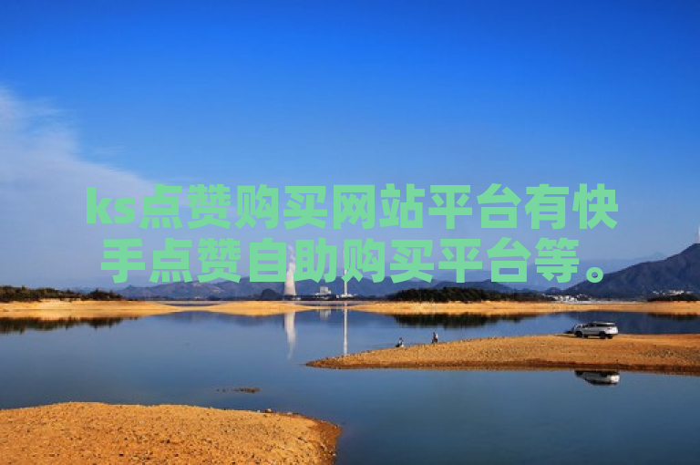 ks点赞购买网站平台有快手点赞自助购买平台等。