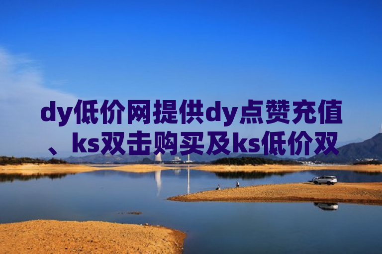 dy低价网提供dy点赞充值、ks双击购买及ks低价双击服务。