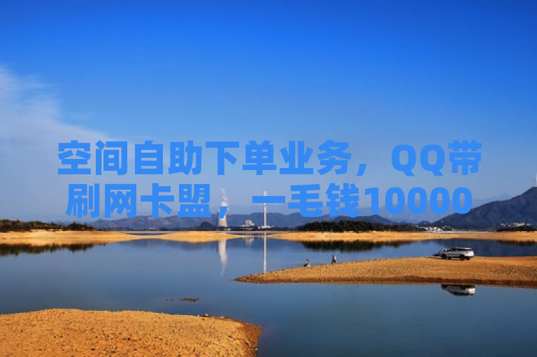 空间自助下单业务，QQ带刷网卡盟，一毛钱10000赞，KS账号购买。