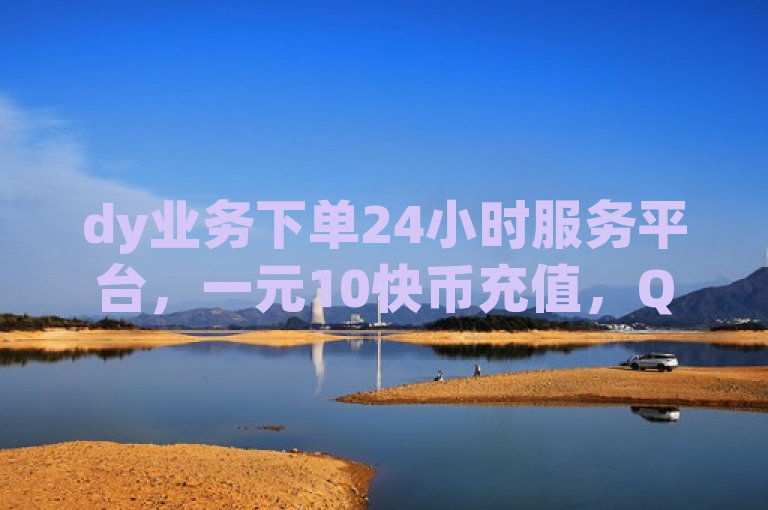dy业务下单24小时服务平台，一元10快币充值，QQ访客记录10万。