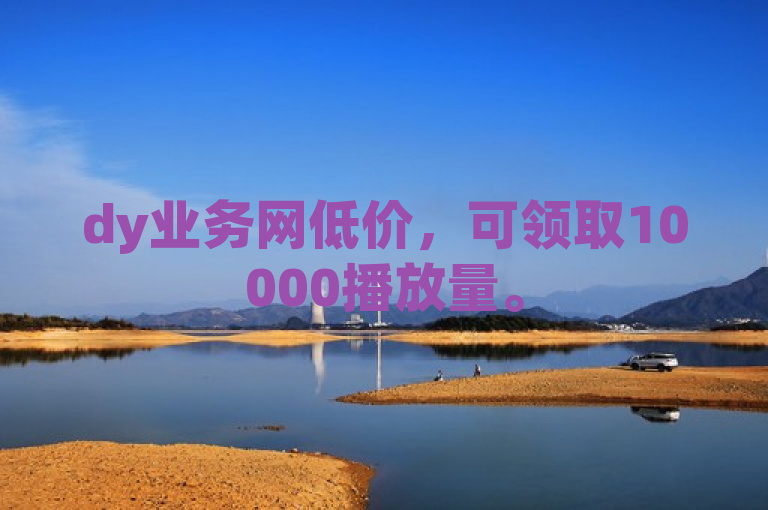 dy业务网低价，可领取10000播放量。