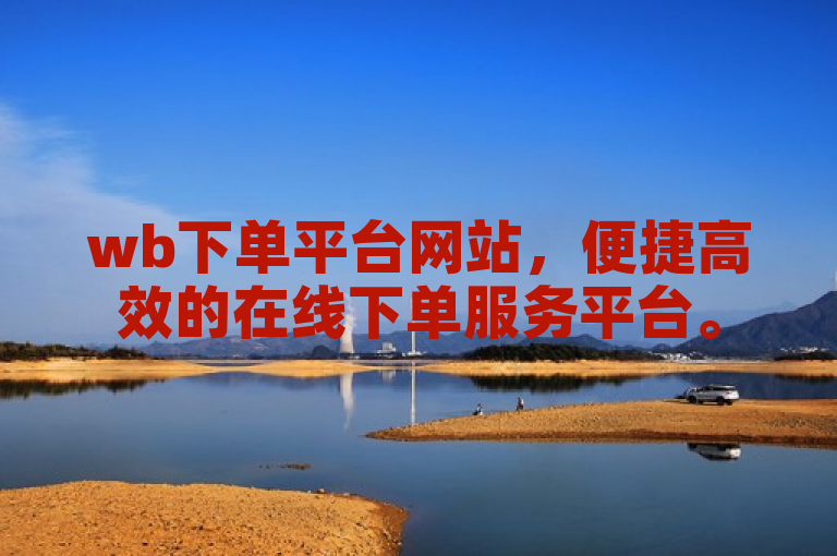 wb下单平台网站，便捷高效的在线下单服务平台。