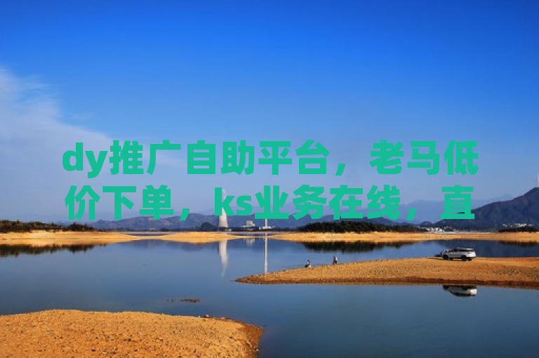 dy推广自助平台，老马低价下单，ks业务在线，直播间人气可下单。