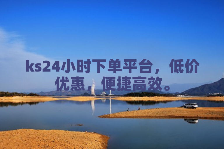 ks24小时下单平台，低价优惠，便捷高效。