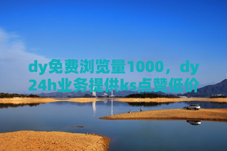 dy免费浏览量1000，dy24h业务提供ks点赞低价货源，全网最低价微利也疯狂。