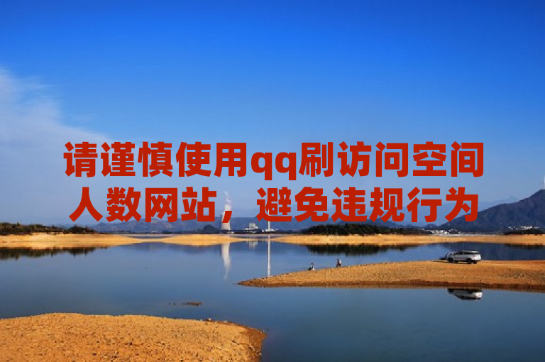 请谨慎使用qq刷访问空间人数网站，避免违规行为。