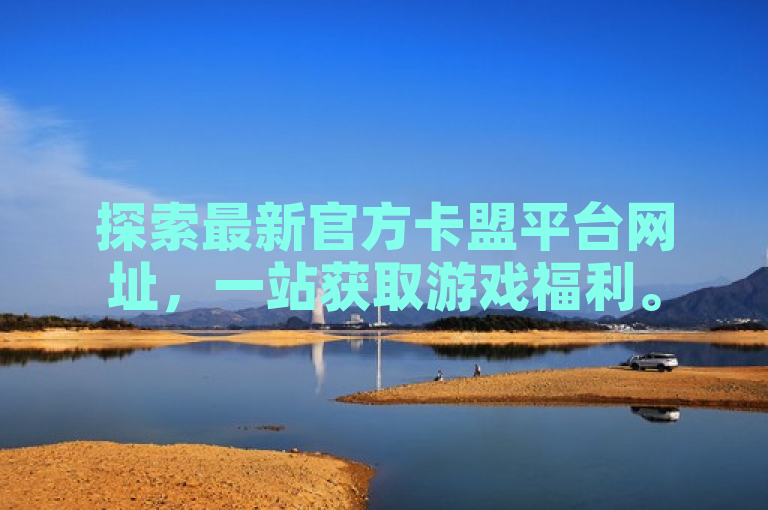 探索最新官方卡盟平台网址，一站获取游戏福利。