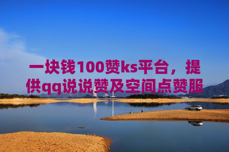 一块钱100赞ks平台，提供qq说说赞及空间点赞服务。