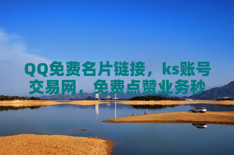 QQ免费名片链接，ks账号交易网，免费点赞业务秒到账。