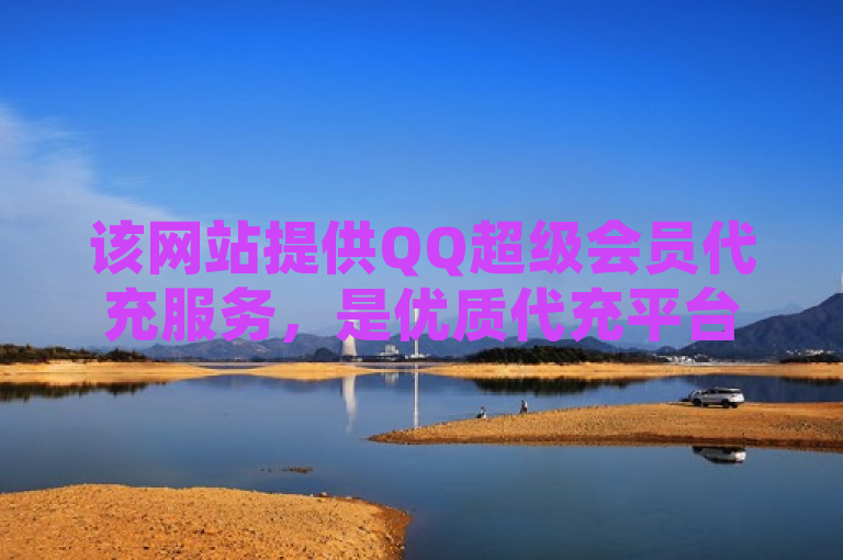 该网站提供QQ超级会员代充服务，是优质代充平台。