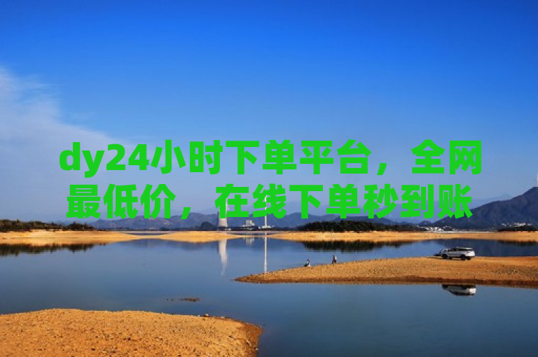 dy24小时下单平台，全网最低价，在线下单秒到账。