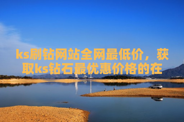 ks刷钻网站全网最低价，获取ks钻石最优惠价格的在线服务。