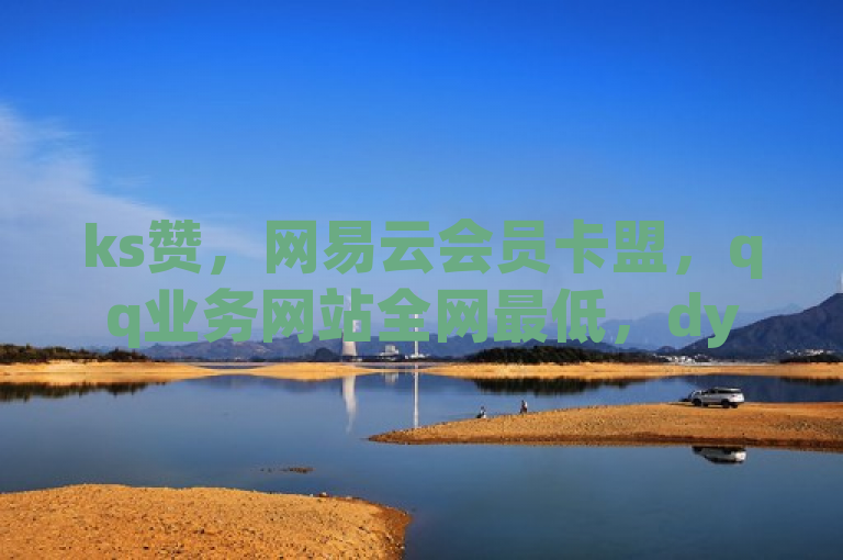 ks赞，网易云会员卡盟，qq业务网站全网最低，dy点赞24小时在线超低价。