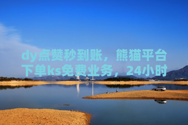 dy点赞秒到账，熊猫平台下单ks免费业务，24小时个位服务。