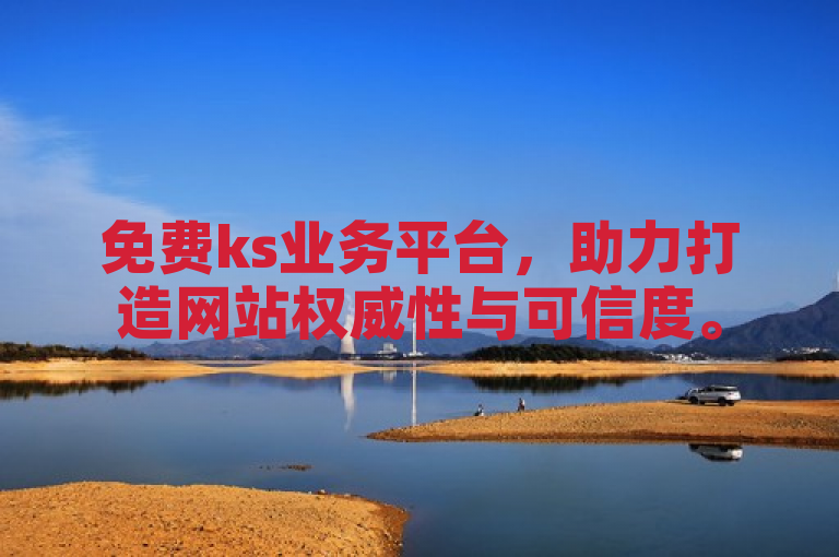 免费ks业务平台，助力打造网站权威性与可信度。