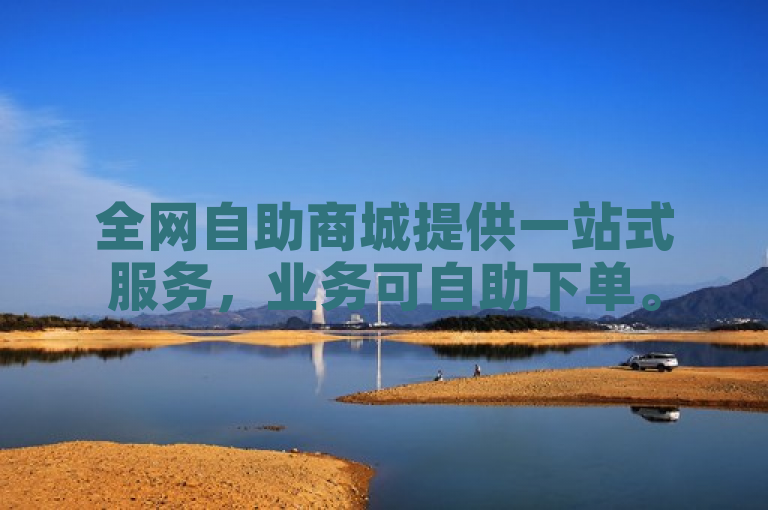 全网自助商城提供一站式服务，业务可自助下单。