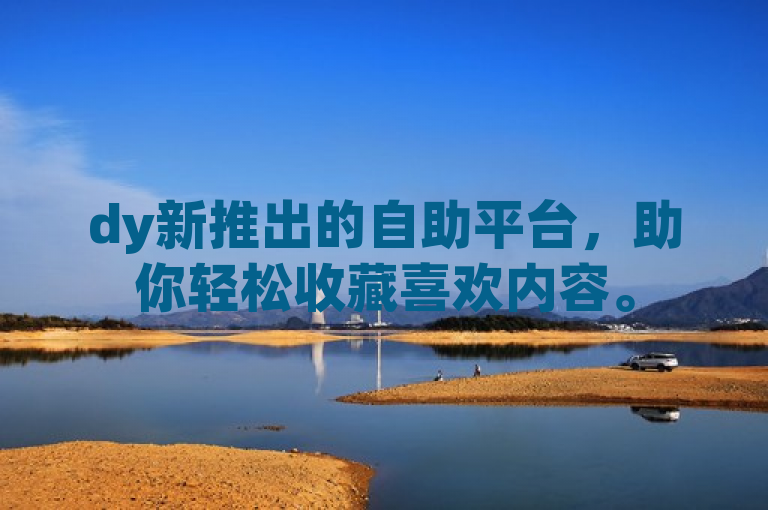dy新推出的自助平台，助你轻松收藏喜欢内容。