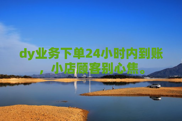 dy业务下单24小时内到账，小店顾客别心焦。