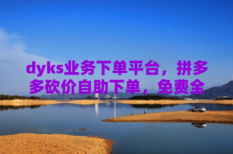 dyks业务下单平台，拼多多砍价自助下单，免费全自动脚本。