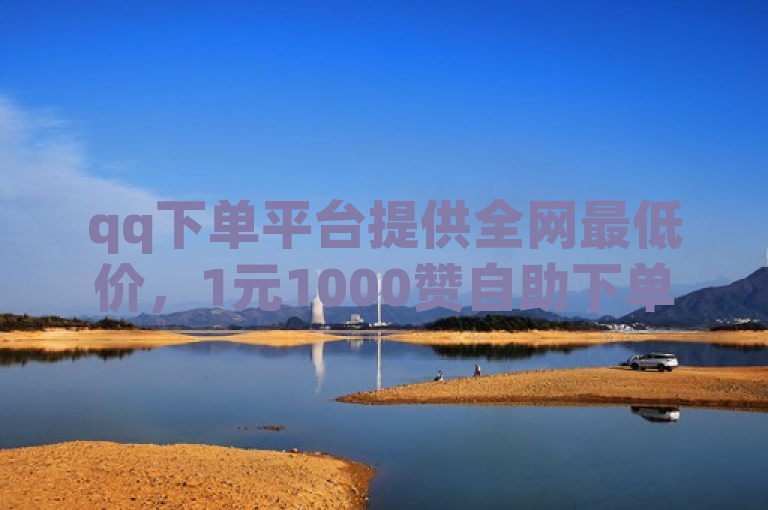 qq下单平台提供全网最低价，1元1000赞自助下单网站。