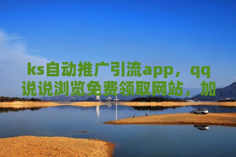 ks自动推广引流app，qq说说浏览免费领取网站，加粉丝最快方法，头条买100粉价格。