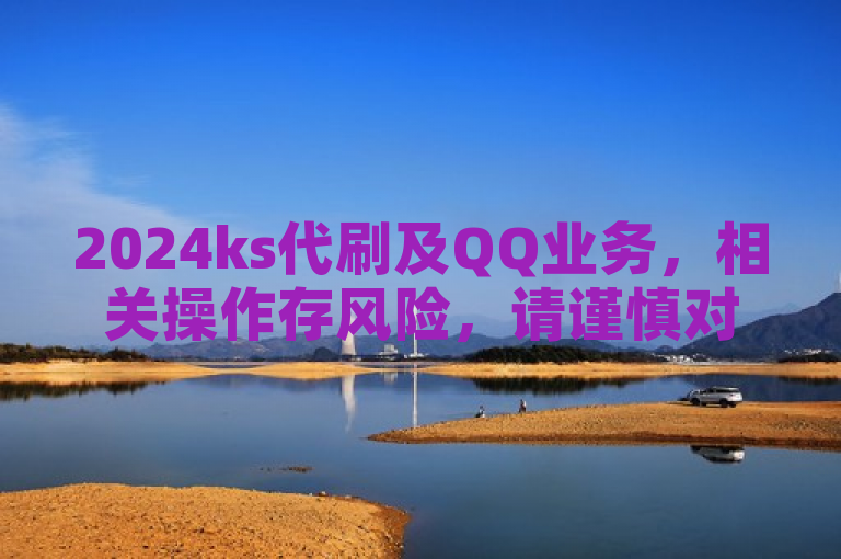 2024ks代刷及QQ业务，相关操作存风险，请谨慎对待。