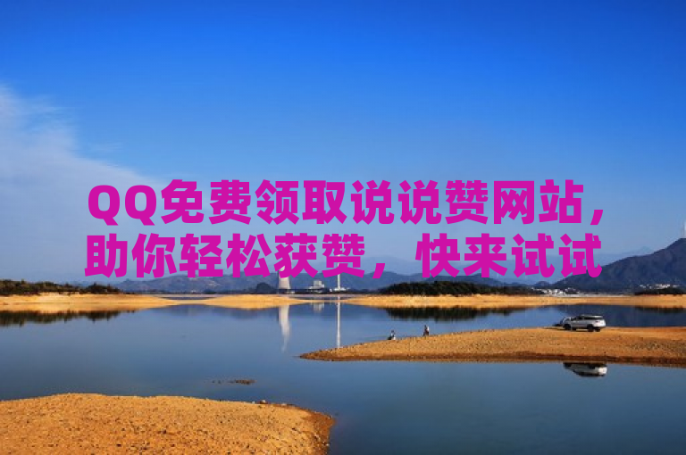 QQ免费领取说说赞网站，助你轻松获赞，快来试试吧。