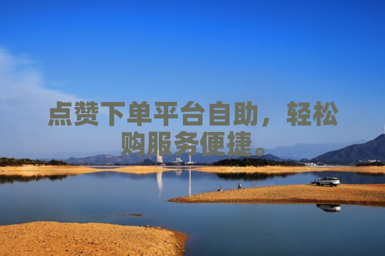点赞下单平台自助，轻松购服务便捷。