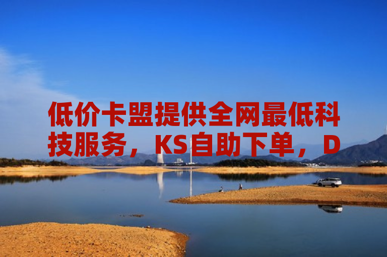 低价卡盟提供全网最低科技服务，KS自助下单，DY业务快速到账。