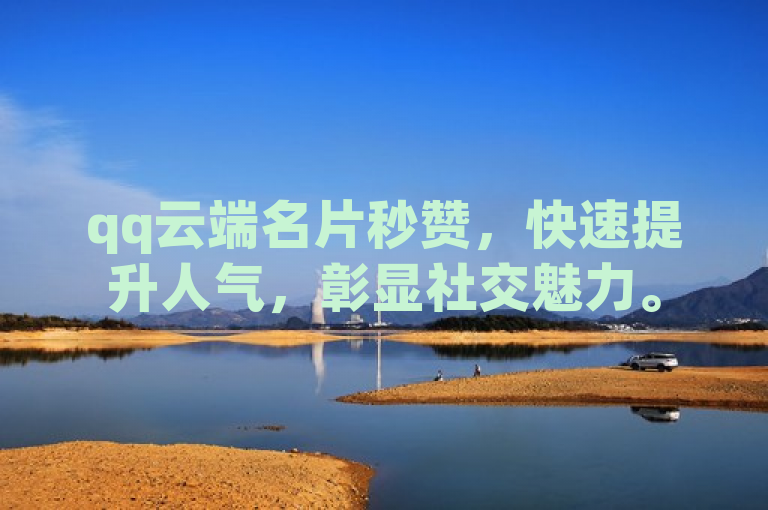 qq云端名片秒赞，快速提升人气，彰显社交魅力。