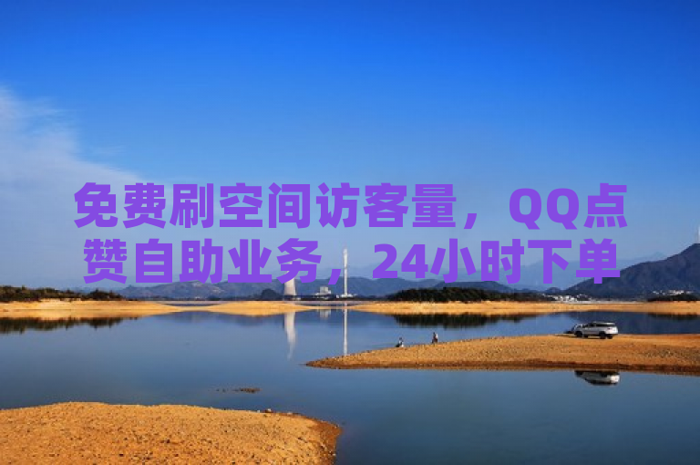 免费刷空间访客量，QQ点赞自助业务，24小时下单，低价卡盟。